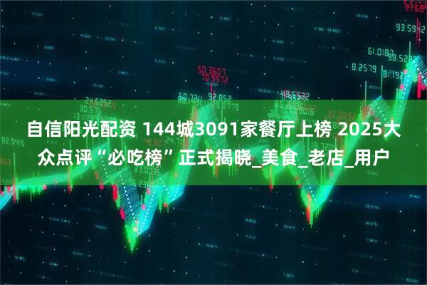 自信阳光配资 144城3091家餐厅上榜 2025大众点评“必吃榜”正式揭晓_美食_老店_用户