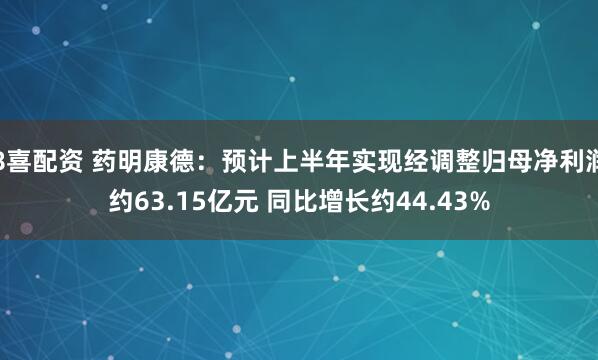 8喜配资 药明康德：预计上半年实现经调整归母净利润约63.15亿元 同比增长约44.43%
