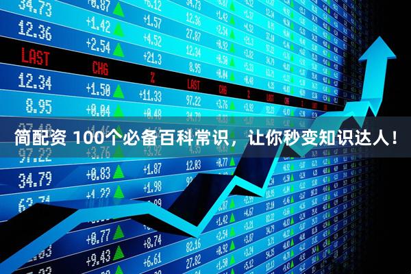 简配资 100个必备百科常识，让你秒变知识达人！