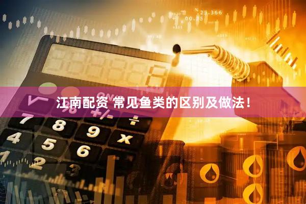 江南配资 常见鱼类的区别及做法！