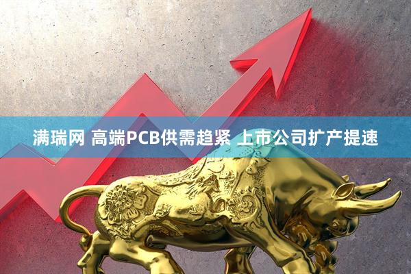 满瑞网 高端PCB供需趋紧 上市公司扩产提速