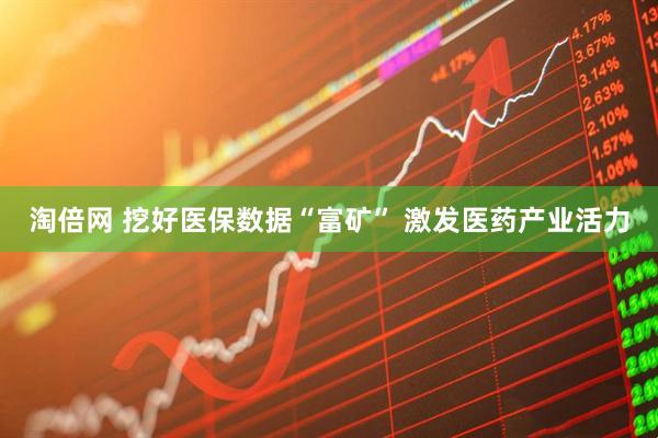 淘倍网 挖好医保数据“富矿” 激发医药产业活力