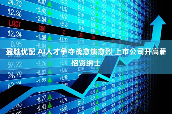 盈胜优配 AI人才争夺战愈演愈烈 上市公司开高薪招贤纳士