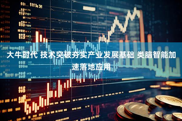 大牛时代 技术突破夯实产业发展基础 类脑智能加速落地应用