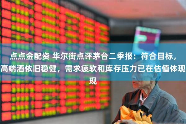 点点金配资 华尔街点评茅台二季报：符合目标，高端酒依旧稳健，需求疲软和库存压力已在估值体现