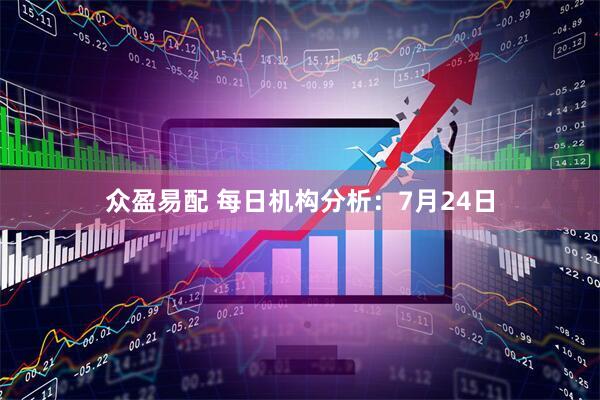 众盈易配 每日机构分析:7月24日