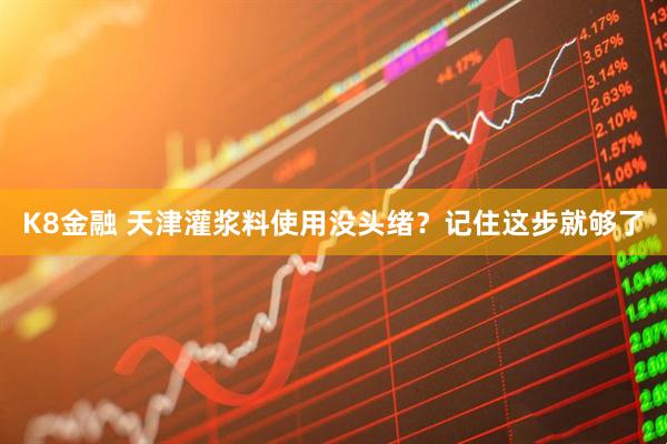 K8金融 天津灌浆料使用没头绪？记住这步就够了