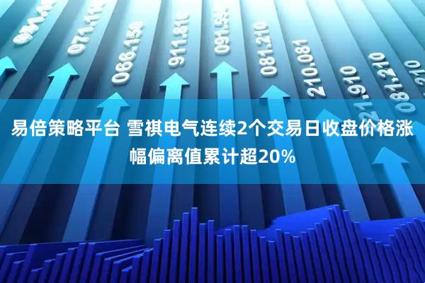 易倍策略平台 雪祺电气连续2个交易日收盘价格涨幅偏离值累计超20%