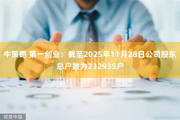 牛策略 第一创业：截至2025年11月28日公司股东总户数为232935户